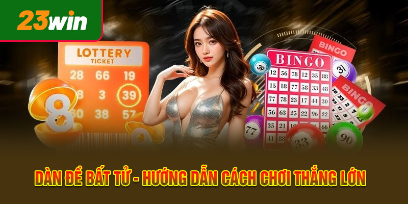 Dàn Đề Bất Tử - Hướng Dẫn Cách Chơi Thắng Lớn Từ Cao Thủ 23WIN