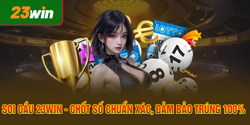 Soi Cầu 23WIN - Chốt Số Chuẩn Xác, Đảm Bảo Trúng 100%