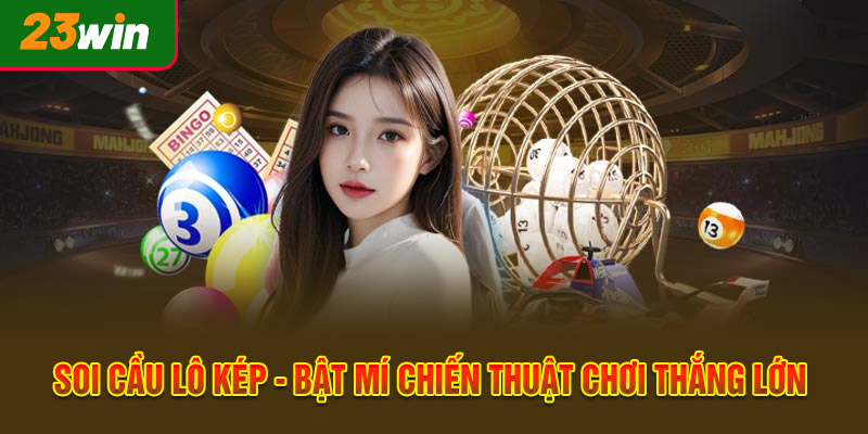 Soi Cầu Lô Kép - Bật Mí Chiến Thuật Chơi Thắng Lớn