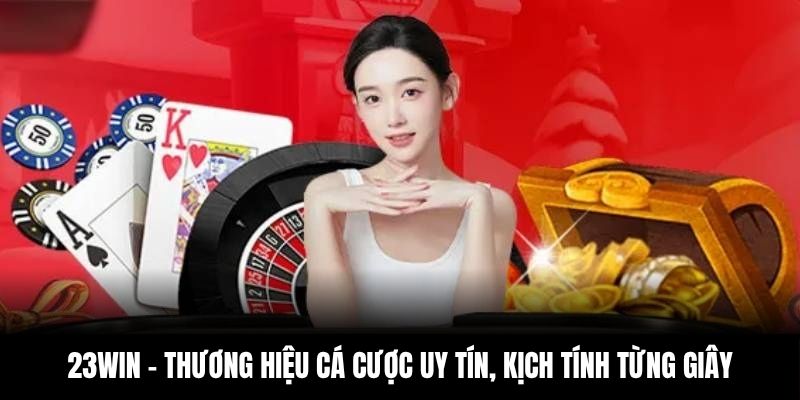 23Win - Thương hiệu cá cược uy tín, kịch tính từng giây