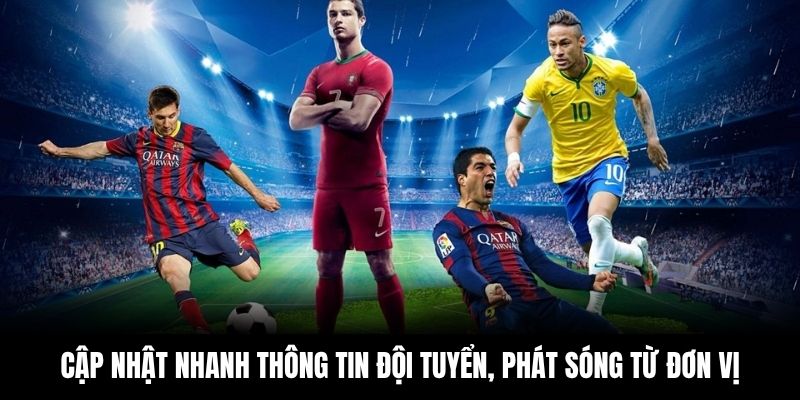 Cập nhật nhanh thông tin đội tuyển, phát sóng từ đơn vị