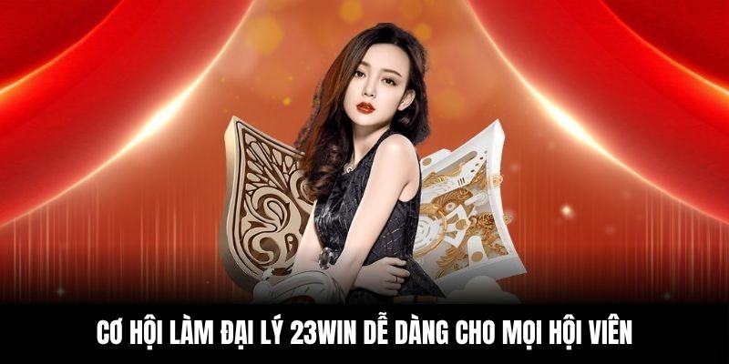 Cơ hội làm đại lý 23Win dễ dàng cho mọi hội viên