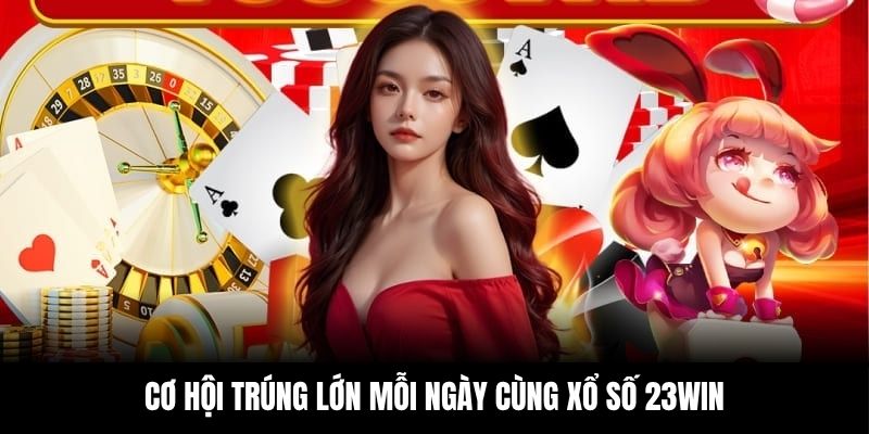 Cơ hội trúng lớn mỗi ngày cùng xổ số 23Win