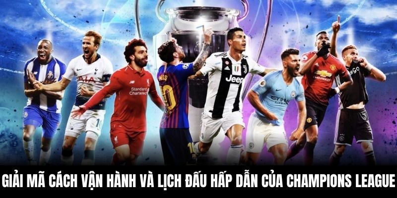 Giải mã cách vận hành và lịch đấu hấp dẫn của Champions League