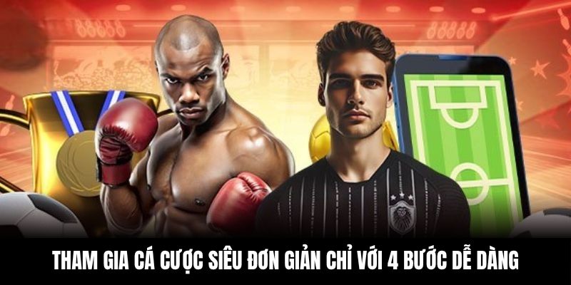 Tham gia cá cược siêu đơn giản chỉ với 4 bước dễ dàng